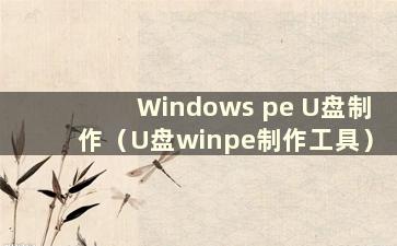 Windows pe U盘制作（U盘winpe制作工具）